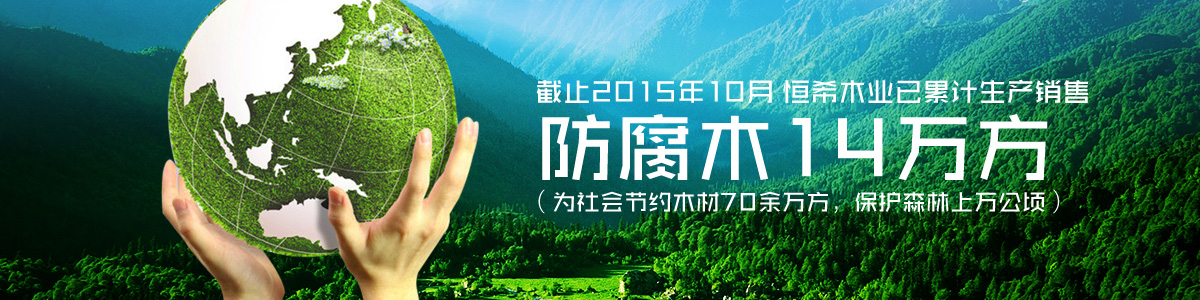 恒希木業已累計銷售防腐木14萬方（為社會節約木材70余萬方，保護森林上萬公頃）